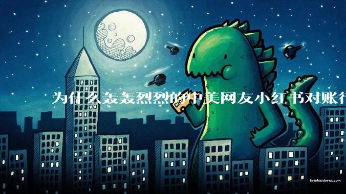 为什么轰轰烈烈的中美网友小红书对账行动戛然而止了？