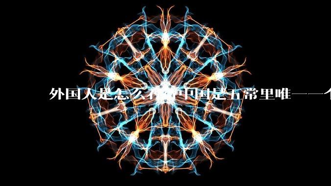 外国人是怎么看待中国是五常里唯一一个不是白人面孔的国家？